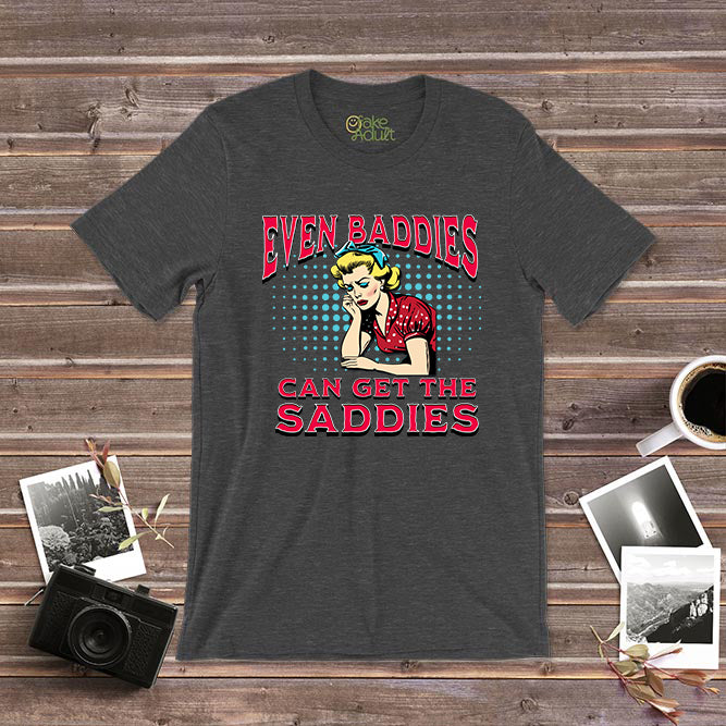 Even Baddies Can Get the Saddies T-Shirt